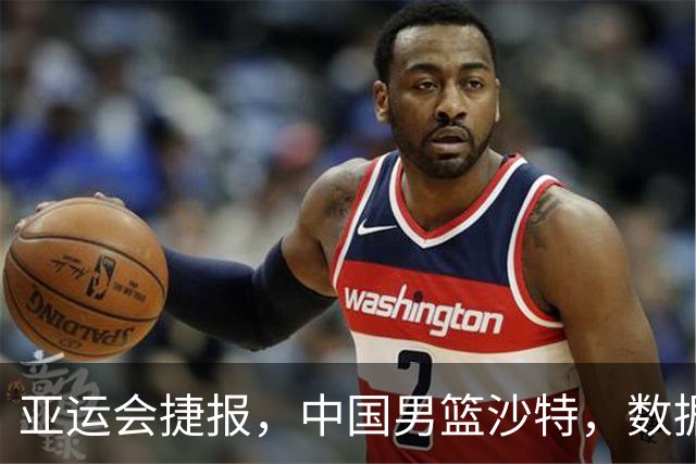 亚运会捷报，中国男篮沙特，数据一目了然，最佳球员不是胡金秋