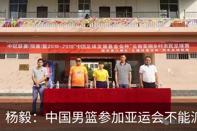 杨毅：中国男篮参加亚运会不能派二队或青年队打 必须要全力争冠